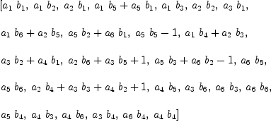 
\label{eq29}\begin{array}{@{}l}
\displaystyle
\left[{{a_{1}}\ {b_{1}}}, \:{{a_{1}}\ {b_{2}}}, \:{{a_{2}}\ {b_{1}}}, \:{{{a_{1}}\ {b_{5}}}+{{a_{5}}\ {b_{1}}}}, \:{{a_{1}}\ {b_{3}}}, \:{{a_{2}}\ {b_{2}}}, \:{{a_{3}}\ {b_{1}}}, \: \right.
\
\
\displaystyle
\left.{{{a_{1}}\ {b_{6}}}+{{a_{2}}\ {b_{5}}}}, \:{{{a_{5}}\ {b_{2}}}+{{a_{6}}\ {b_{1}}}}, \:{{{a_{5}}\ {b_{5}}}- 1}, \:{{{a_{1}}\ {b_{4}}}+{{a_{2}}\ {b_{3}}}}, \: \right.
\
\
\displaystyle
\left.{{{a_{3}}\ {b_{2}}}+{{a_{4}}\ {b_{1}}}}, \:{{{a_{2}}\ {b_{6}}}+{{a_{3}}\ {b_{5}}}+ 1}, \:{{{a_{5}}\ {b_{3}}}+{{a_{6}}\ {b_{2}}}- 1}, \:{{a_{6}}\ {b_{5}}}, \: \right.
\
\
\displaystyle
\left.{{a_{5}}\ {b_{6}}}, \:{{{a_{2}}\ {b_{4}}}+{{a_{3}}\ {b_{3}}}+{{a_{4}}\ {b_{2}}}+ 1}, \:{{a_{4}}\ {b_{5}}}, \:{{a_{3}}\ {b_{6}}}, \:{{a_{6}}\ {b_{3}}}, \:{{a_{6}}\ {b_{6}}}, \: \right.
\
\
\displaystyle
\left.{{a_{5}}\ {b_{4}}}, \:{{a_{4}}\ {b_{3}}}, \:{{a_{4}}\ {b_{6}}}, \:{{a_{3}}\ {b_{4}}}, \:{{a_{6}}\ {b_{4}}}, \:{{a_{4}}\ {b_{4}}}\right] 

