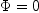\Phi=0