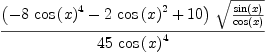 
\label{eq27}\frac{{\left(-{8 \ {{\cos \left({x}\right)}^{4}}}-{2 \ {{\cos \left({x}\right)}^{2}}}+{10}\right)}\ {\sqrt{\frac{\sin \left({x}\right)}{\cos \left({x}\right)}}}}{{45}\ {{\cos \left({x}\right)}^{4}}}