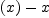 
\label{eq12}{\left(x \right)}- x