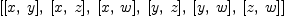 
\label{eq13}\left[{\left[ x , \: y \right]}, \:{\left[ x , \: z \right]}, \:{\left[ x , \: w \right]}, \:{\left[ y , \: z \right]}, \:{\left[ y , \: w \right]}, \:{\left[ z , \: w \right]}\right]