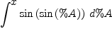 
\label{eq40}\int^{
\displaystyle
x}{{\sin \left({\sin \left({\%A}\right)}\right)}\ {d \%A}}
