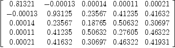 
\label{eq25}\left[ 
\begin{array}{ccccc}
{0.81321}& -{0.00013}&{0.00014}&{0.00011}&{0.00021}
\
-{0.00013}&{0.93125}&{0.23567}&{0.41235}&{0.41632}
\
{0.00014}&{0.23567}&{0.18765}&{0.50632}&{0.30697}
\
{0.00011}&{0.41235}&{0.50632}&{0.27605}&{0.46322}
\
{0.00021}&{0.41632}&{0.30697}&{0.46322}&{0.41931}

