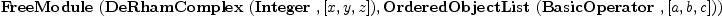 
\label{eq11}\hbox{\axiomType{FreeModule}\ } (\hbox{\axiomType{DeRhamComplex}\ } (\hbox{\axiomType{Integer}\ } , [ x , y , z ]) , \hbox{\axiomType{OrderedObjectList}\ } (\hbox{\axiomType{BasicOperator}\ } , [ a , b , c ]))