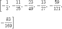 
\label{eq8}\begin{array}{@{}l}
\displaystyle
\left[ -{\frac{1}{3}}, \: -{\frac{11}{25}}, \: -{\frac{23}{49}}, \: -{\frac{13}{27}}, \: -{\frac{59}{121}}, \right.
\
\
\displaystyle
\left.\: -{\frac{83}{169}}\right] 
