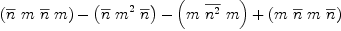 
\label{eq28}{\left({\overline n}\  m \ {\overline n}\  m \right)}-{\left({\overline n}\ {{m}^{2}}\ {\overline n}\right)}-{\left(m \ {\overline{{n}^{2}}}\  m \right)}+{\left(m \ {\overline n}\  m \ {\overline n}\right)}