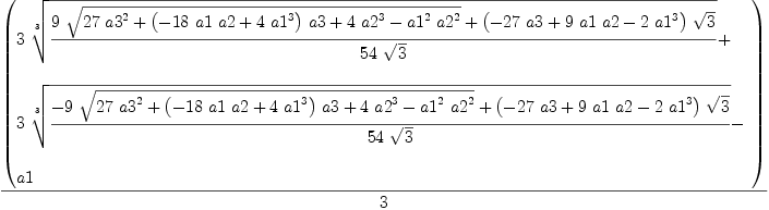 
\label{eq6}{\left(
\begin{array}{@{}l}
\displaystyle
{3 \ {\root{3}\of{{{9 \ {\sqrt{{{27}\ {{a 3}^{2}}}+{{\left(-{{1
8}\  a 1 \  a 2}+{4 \ {{a 1}^{3}}}\right)}\  a 3}+{4 \ {{a 2}^{3}}}-{{{a 1}^{2}}\ {{a 2}^{2}}}}}}+{{\left(-{{27}\  a 3}+{9 \  a 1 \  a 2}-{2 \ {{a 1}^{3}}}\right)}\ {\sqrt{3}}}}\over{{5
4}\ {\sqrt{3}}}}}}+ 
\
\
\displaystyle
{3 \ {\root{3}\of{{-{9 \ {\sqrt{{{27}\ {{a 3}^{2}}}+{{\left(-{{18}\  a 1 \  a 2}+{4 \ {{a 1}^{3}}}\right)}\  a 3}+{4 \ {{a 2}^{3}}}-{{{a 1}^{2}}\ {{a 2}^{2}}}}}}+{{\left(-{{27}\  a 3}+{9 \  a 1 \  a 2}-{2 \ {{a 1}^{3}}}\right)}\ {\sqrt{3}}}}\over{{5
4}\ {\sqrt{3}}}}}}- 
\
\
\displaystyle
a 1 
