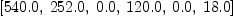 
\label{eq5}\left[{540.0}, \:{252.0}, \:{0.0}, \:{120.0}, \:{0.0}, \:{18.0}\right]