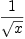 
\label{eq8}1 \over{\sqrt{x}}