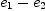 
\label{eq7}{e_{1}}-{e_{2}}