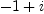 
\label{eq42}- 1 + i