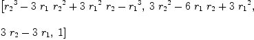 
\label{eq2}\begin{array}{@{}l}
\displaystyle
\left[{{{r_{2}}^{3}}-{3 \ {r_{1}}\ {{r_{2}}^{2}}}+{3 \ {{r_{1}}^{2}}\ {r_{2}}}-{{r_{1}}^{3}}}, \:{{3 \ {{r_{2}}^{2}}}-{6 \ {r_{1}}\ {r_{2}}}+{3 \ {{r_{1}}^{2}}}}, \: \right.
\
\
\displaystyle
\left.{{3 \ {r_{2}}}-{3 \ {r_{1}}}}, \: 1 \right] 
