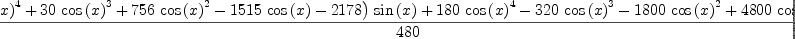 
\label{eq30}\frac{{{\left(-{{18}\ {{\cos \left({x}\right)}^{4}}}+{{30}\ {{\cos \left({x}\right)}^{3}}}+{{756}\ {{\cos \left({x}\right)}^{2}}}-{{1515}\ {\cos \left({x}\right)}}-{2178}\right)}\ {\sin \left({x}\right)}}+{{180}\ {{\cos \left({x}\right)}^{4}}}-{{320}\ {{\cos \left({x}\right)}^{3}}}-{{1800}\ {{\cos \left({x}\right)}^{2}}}+{{4800}\ {\cos \left({x}\right)}}+{{3405}\  x}}{480}