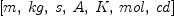 
\label{eq7}\left[ m , \: kg , \: s , \: A , \: K , \: mol , \: cd \right]