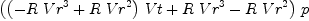 
\label{eq3}{\left({{\left(-{R \ {{Vr}^{3}}}+{R \ {{Vr}^{2}}}\right)}\  Vt}+{R \ {{Vr}^{3}}}-{R \ {{Vr}^{2}}}\right)}\  p