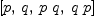 
\label{eq10}\left[ p , \: q , \:{p \  q}, \:{q \  p}\right]
