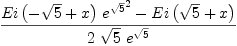 
\label{eq17}\frac{{{Ei \left({-{\sqrt{5}}+ x}\right)}\ {{{e}^{\sqrt{5}}}^{2}}}-{Ei \left({{\sqrt{5}}+ x}\right)}}{2 \ {\sqrt{5}}\ {{e}^{\sqrt{5}}}}