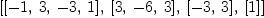 
\label{eq1}\left[{\left[ - 1, \: 3, \: - 3, \: 1 \right]}, \:{\left[ 3, \: - 6, \: 3 \right]}, \:{\left[ - 3, \: 3 \right]}, \:{\left[ 1 \right]}\right]