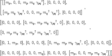 
\label{eq10}\begin{array}{@{}l}
\displaystyle
\left[{
\begin{array}{@{}l}
\displaystyle
\left[{\left[{m_{p}}, \: 0, \: 0, \:{{m_{p}}\ {m_{q}}\ {{��_{pq}}^{2}}}\right]}, \:{\left[ 0, \: 0, \: 0, \: 0 \right]}, \: \right.
\
\
\displaystyle
\left.{\left[{{m_{p}}\ {m_{q}}\ {{��_{pq}}^{2}}}, \: 0, \: 0, \:{{m_{p}}\ {{m_{q}}^{2}}\ {{��_{pq}}^{2}}}\right]}, \:{\left[ 0, \: 0, \: 0, \: 0 \right]}\right] 
