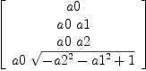 
\label{eq12}\left[ 
\begin{array}{c}
a 0 
\
{a 0 \  a 1}
\
{a 0 \  a 2}
\
{a 0 \ {\sqrt{-{{a 2}^{2}}-{{a 1}^{2}}+ 1}}}
