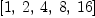 
\label{eq19}\left[ 1, \: 2, \: 4, \: 8, \:{16}\right]