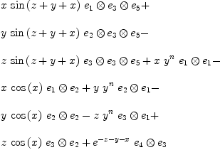 
\label{eq13}\begin{array}{@{}l}
\displaystyle
{x \ {\sin \left({z + y + x}\right)}\ {{e_{1}}\otimes{{e_{3}}\otimes{e_{5}}}}}+ 
\
\
\displaystyle
{y \ {\sin \left({z + y + x}\right)}\ {{e_{2}}\otimes{{e_{3}}\otimes{e_{5}}}}}- 
\
\
\displaystyle
{z \ {\sin \left({z + y + x}\right)}\ {{e_{3}}\otimes{{e_{3}}\otimes{e_{5}}}}}+{x \ {{y}^{n}}\ {{e_{1}}\otimes{e_{1}}}}- 
\
\
\displaystyle
{x \ {\cos \left({x}\right)}\ {{e_{1}}\otimes{e_{2}}}}+{y \ {{y}^{n}}\ {{e_{2}}\otimes{e_{1}}}}- 
\
\
\displaystyle
{y \ {\cos \left({x}\right)}\ {{e_{2}}\otimes{e_{2}}}}-{z \ {{y}^{n}}\ {{e_{3}}\otimes{e_{1}}}}+ 
\
\
\displaystyle
{z \ {\cos \left({x}\right)}\ {{e_{3}}\otimes{e_{2}}}}+{{{e}^{- z - y - x}}\ {{e_{4}}\otimes{e_{3}}}}

