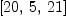 
\label{eq22}\left[{20}, \: 5, \:{21}\right]