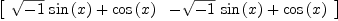 
\label{eq24}\left[ 
\begin{array}{cc}
{{{\sqrt{- 1}}\ {\sin \left({x}\right)}}+{\cos \left({x}\right)}}&{-{{\sqrt{- 1}}\ {\sin \left({x}\right)}}+{\cos \left({x}\right)}}
