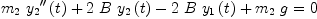 
\label{eq30}{{{m_{2}}\ {{{y_{2}}^{\prime \prime}}\left({t}\right)}}+{2 \  B \ {{y_{2}}\left({t}\right)}}-{2 \  B \ {{y_{1}}\left({t}\right)}}+{{m_{2}}\  g}}= 0