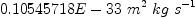 
\label{eq40}{0.10545718 E - 33}\ {{{m}^{2}}\  kg \ {{s}^{- 1}}}