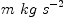 
\label{eq10}m \  kg \ {{s}^{- 2}}