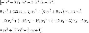 
\label{eq9}\begin{array}{@{}l}
\displaystyle
\left[{-{{r_{2}}^{3}}-{3 \ {r_{1}}\ {{r_{2}}^{2}}}-{3 \ {{r_{1}}^{2}}\ {r_{2}}}-{{r_{1}}^{3}}}, \: \right.
\
\
\displaystyle
\left.{{6 \ {{r_{2}}^{3}}}+{{\left({{12}\ {r_{1}}}+ 3 \right)}\ {{r_{2}}^{2}}}+{{\left({6 \ {{r_{1}}^{2}}}+{6 \ {r_{1}}}\right)}\ {r_{2}}}+{3 \ {{r_{1}}^{2}}}}, \: \right.
\
\
\displaystyle
\left.{-{{12}\ {{r_{2}}^{3}}}+{{\left(-{{12}\ {r_{1}}}-{12}\right)}\ {{r_{2}}^{2}}}+{{\left(-{{12}\ {r_{1}}}- 3 \right)}\ {r_{2}}}-{3 \ {r_{1}}}}, \: \right.
\
\
\displaystyle
\left.{{8 \ {{r_{2}}^{3}}}+{{12}\ {{r_{2}}^{2}}}+{6 \ {r_{2}}}+ 1}\right] 
