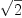 
\label{eq13}\sqrt{2}