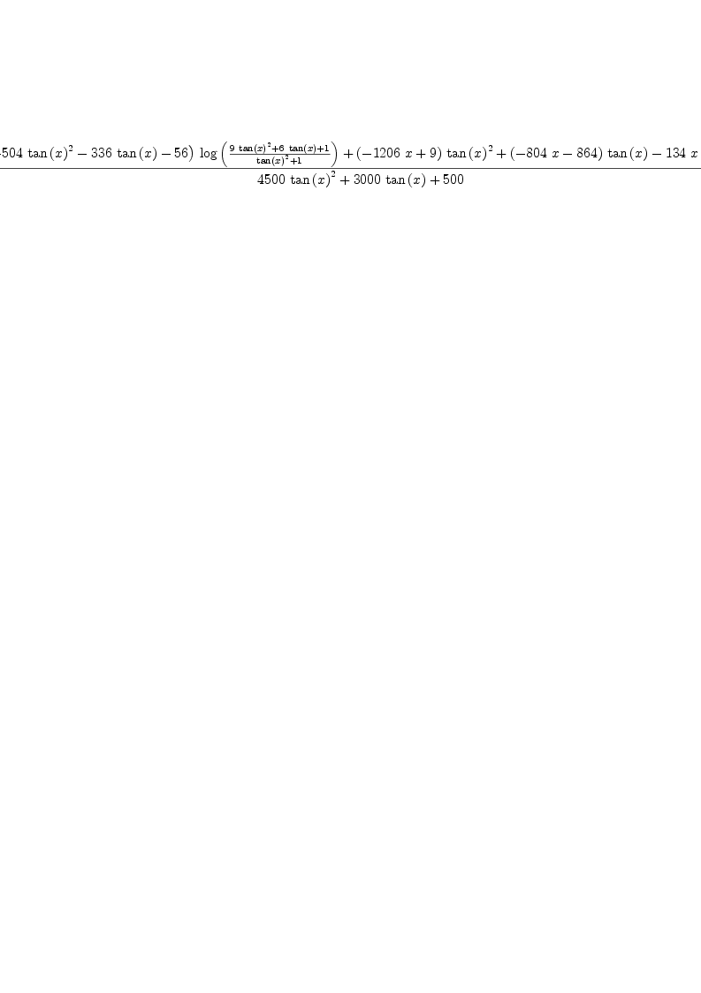 
\label{eq47}\frac{{{\left(-{{504}\ {{\tan \left({x}\right)}^{2}}}-{{336}\ {\tan \left({x}\right)}}-{56}\right)}\ {\log \left({\frac{{9 \ {{\tan \left({x}\right)}^{2}}}+{6 \ {\tan \left({x}\right)}}+ 1}{{{\tan \left({x}\right)}^{2}}+ 1}}\right)}}+{{\left(-{{1206}\  x}+ 9 \right)}\ {{\tan \left({x}\right)}^{2}}}+{{\left(-{{804}\  x}-{864}\right)}\ {\tan \left({x}\right)}}-{{134}\  x}-{639}}{{{4
500}\ {{\tan \left({x}\right)}^{2}}}+{{3000}\ {\tan \left({x}\right)}}+{500}}