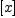 
\label{eq3}\left[ x \right]