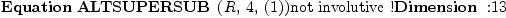 
\label{eq23}\mbox{\rm \hbox{\axiomType{Equation}\ }}{\hbox{\axiomType{ALTSUPERSUB}\ } \left({R , \: 4, \:{\left(1 \right)}}\right)}\mbox{\rm not involutive !}\mbox{\rm \hbox{\axiomType{Dimension}\ } :}{13}