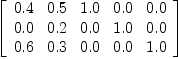 
\label{eq20}\left[ 
\begin{array}{ccccc}
{0.4}&{0.5}&{1.0}&{0.0}&{0.0}
\
{0.0}&{0.2}&{0.0}&{1.0}&{0.0}
\
{0.6}&{0.3}&{0.0}&{0.0}&{1.0}
