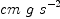 
\label{eq6}cm \  g \ {{s}^{- 2}}
