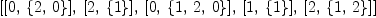 
\label{eq6}\left[{\left[ 0, \:{\left\{ 2, \: 0 \right\}}\right]}, \:{\left[ 2, \:{\left\{ 1 \right\}}\right]}, \:{\left[ 0, \:{\left\{ 1, \: 2, \: 0 \right\}}\right]}, \:{\left[ 1, \:{\left\{ 1 \right\}}\right]}, \:{\left[ 2, \:{\left\{ 1, \: 2 \right\}}\right]}\right]