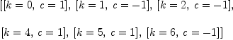 
\label{eq3}\begin{array}{@{}l}
\displaystyle
\left[{\left[{k = 0}, \:{c = 1}\right]}, \:{\left[{k = 1}, \:{c = - 1}\right]}, \:{\left[{k = 2}, \:{c = - 1}\right]}, \: \right.
\
\
\displaystyle
\left.{\left[{k = 4}, \:{c = 1}\right]}, \:{\left[{k = 5}, \:{c = 1}\right]}, \:{\left[{k = 6}, \:{c = - 1}\right]}\right] 
