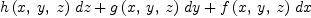 
\label{eq13}{{h \left({x , \: y , \: z}\right)}\  dz}+{{g \left({x , \: y , \: z}\right)}\  dy}+{{f \left({x , \: y , \: z}\right)}\  dx}