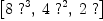 
\label{eq7}\left[{8 \ {{?}^{3}}}, \:{4 \ {{?}^{2}}}, \:{2 \  ?}\right]