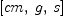 
\label{eq4}\left[ cm , \: g , \: s \right]