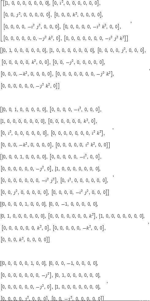 
\label{eq15}\begin{array}{@{}l}
\displaystyle
\left[{
\begin{array}{@{}l}
\displaystyle
\left[{\left[ 1, \: 0, \: 0, \: 0, \: 0, \: 0, \: 0, \: 0 \right]}, \:{\left[ 0, \:{i^{2}}, \: 0, \: 0, \: 0, \: 0, \: 0, \: 0 \right]}, \: \right.
\
\
\displaystyle
\left.{\left[ 0, \: 0, \:{j^{2}}, \: 0, \: 0, \: 0, \: 0, \: 0 \right]}, \:{\left[ 0, \: 0, \: 0, \:{k^{2}}, \: 0, \: 0, \: 0, \: 0 \right]}, \: \right.
\
\
\displaystyle
\left.{\left[ 0, \: 0, \: 0, \: 0, \: -{{i^{2}}\ {j^{2}}}, \: 0, \: 0, \: 0 \right]}, \:{\left[ 0, \: 0, \: 0, \: 0, \: 0, \: -{{i^{2}}\ {k^{2}}}, \: 0, \: 0 \right]}, \: \right.
\
\
\displaystyle
\left.{\left[ 0, \: 0, \: 0, \: 0, \: 0, \: 0, \: -{{j^{2}}\ {k^{2}}}, \: 0 \right]}, \:{\left[ 0, \: 0, \: 0, \: 0, \: 0, \: 0, \: 0, \: -{{i^{2}}\ {j^{2}}\ {k^{2}}}\right]}\right] 
