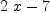 
\label{eq2}{2 \  x}- 7