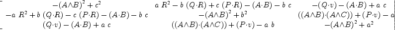 
\label{eq23}\left[ 
\begin{array}{ccc}
{-{{\left(A{\wedge}B \right)}^{2}}+{{c}^{2}}}&{{a \ {{R}^{2}}}-{b \ {\left(Q{\cdot}R \right)}}+{c \ {\left(P{\cdot}R \right)}}-{\left(A{\cdot}B \right)}-{b \  c}}&{-{\left(Q{\cdot}v \right)}-{\left(A{\cdot}B \right)}+{a \  c}}
\
{-{a \ {{R}^{2}}}+{b \ {\left(Q{\cdot}R \right)}}-{c \ {\left(P{\cdot}R \right)}}-{\left(A{\cdot}B \right)}-{b \  c}}&{-{{\left(A{\wedge}B \right)}^{2}}+{{b}^{2}}}&{{\left({\left(A{\wedge}B \right)}{\cdot}{\left(A{\wedge}C \right)}\right)}+{\left(P{\cdot}v \right)}-{a \  b}}
\
{{\left(Q{\cdot}v \right)}-{\left(A{\cdot}B \right)}+{a \  c}}&{{\left({\left(A{\wedge}B \right)}{\cdot}{\left(A{\wedge}C \right)}\right)}+{\left(P{\cdot}v \right)}-{a \  b}}&{-{{\left(A{\wedge}B \right)}^{2}}+{{a}^{2}}}
