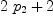 
\label{eq18}{2 \ {p_{2}}}+ 2