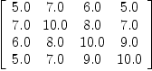 
\label{eq22}\left[ 
\begin{array}{cccc}
{5.0}&{7.0}&{6.0}&{5.0}
\
{7.0}&{10.0}&{8.0}&{7.0}
\
{6.0}&{8.0}&{10.0}&{9.0}
\
{5.0}&{7.0}&{9.0}&{10.0}
