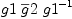 
\label{eq32}g 1 \ {\overline g 2}\ {{g 1}^{- 1}}