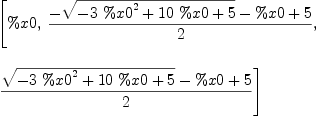 
\label{eq1}\begin{array}{@{}l}
\displaystyle
\left[ \%x 0, \:{{-{\sqrt{-{3 \ {{\%x 0}^{2}}}+{{10}\  \%x 0}+ 5}}- \%x 0 + 5}\over 2}, \: \right.
\
\
\displaystyle
\left.{{{\sqrt{-{3 \ {{\%x 0}^{2}}}+{{10}\  \%x 0}+ 5}}- \%x 0 + 5}\over 2}\right] 
